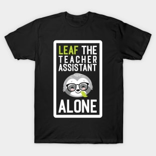 Funny Teacher Assistant Pun - Leaf me Alone - Gifts for Teacher Assistants T-Shirt